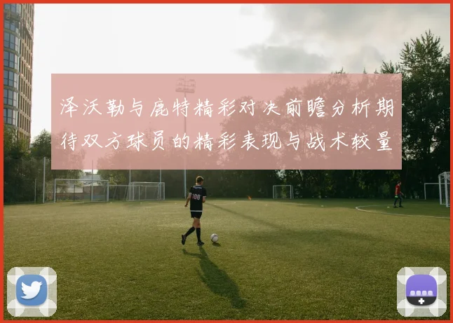 泽沃勒与鹿特精彩对决前瞻分析期待双方球员的精彩表现与战术较量