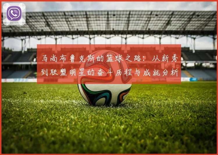 马尚布鲁克斯的篮球之路：从新秀到联盟明星的奋斗历程与成就分析